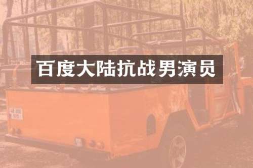 百度大陆抗战男演员
