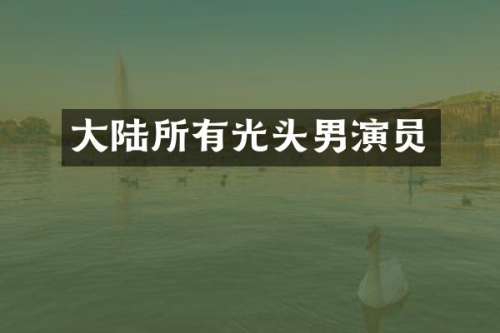大陆所有光头男演员
