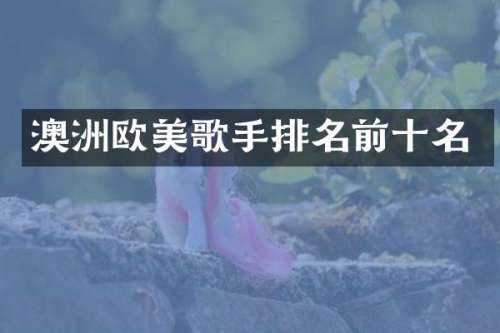 澳洲欧美歌手排名前十名