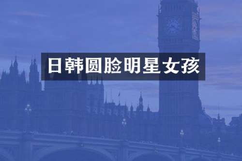 日韩圆脸明星女孩