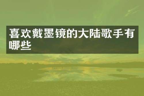 喜欢戴墨镜的大陆歌手有哪些