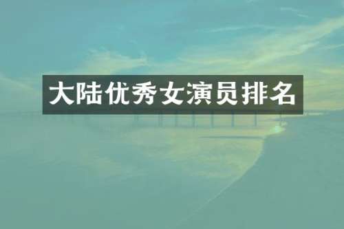 大陆优秀女演员排名