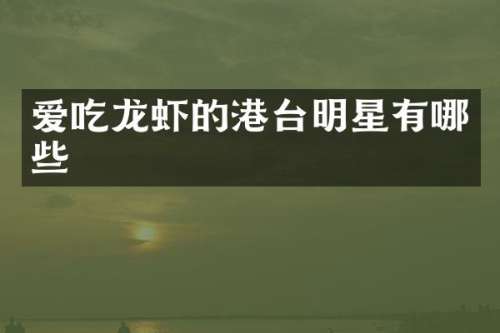 爱吃龙虾的港台明星有哪些