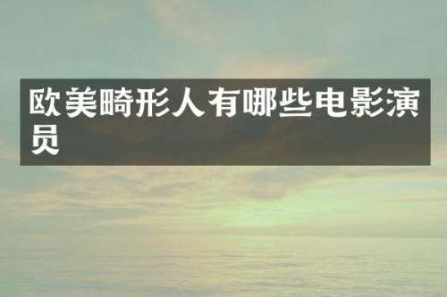 欧美畸形人有哪些电影演员