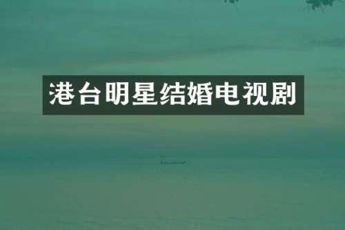 港台明星结婚电视剧
