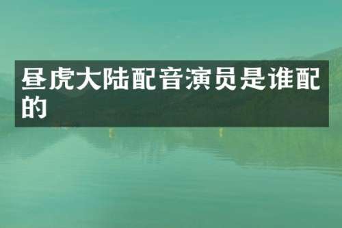 昼虎大陆配音演员是谁配的