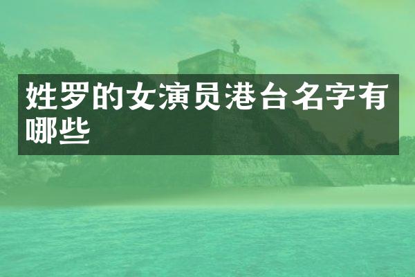 姓罗的女演员港台名字有哪些