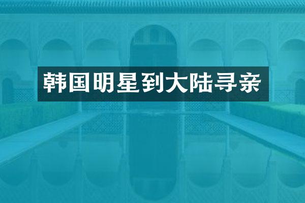 韩国明星到大陆寻亲