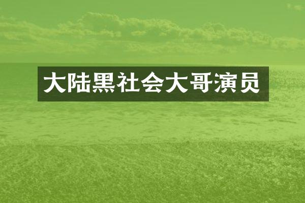 大陆黑社会大哥演员