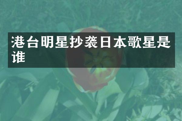 港台明星抄袭日本歌星是谁