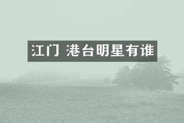 江门 港台明星有谁