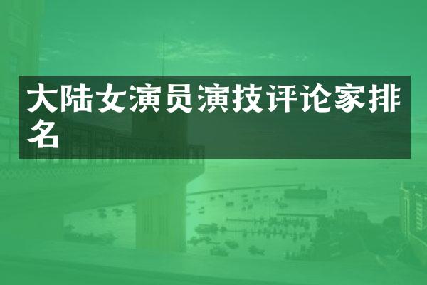 大陆女演员演技评论家排名