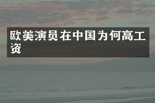 欧美演员在中国为何高工资
