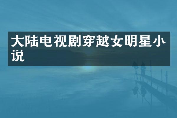 大陆电视剧穿越女明星小说