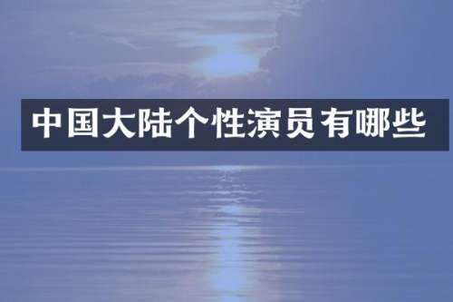 中国大陆个性演员有哪些