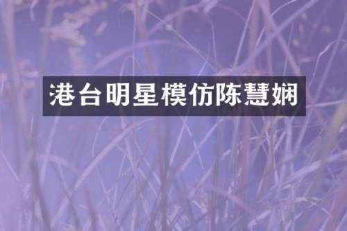 港台明星模仿陈慧娴