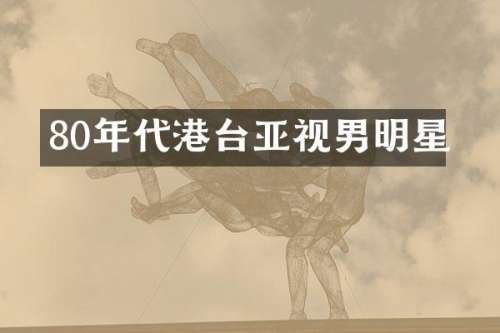 80年代港台亚视男明星