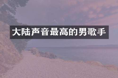 大陆声音最高的男歌手