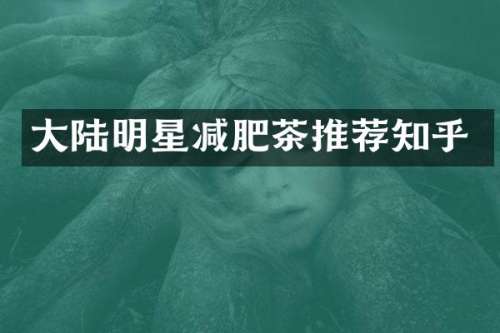 大陆明星减肥茶推荐知乎