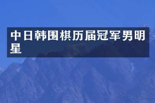 中日韩围棋历届冠军男明星