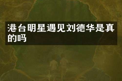 港台明星遇见刘德华是真的吗