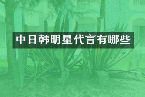 中日韩明星代言有哪些