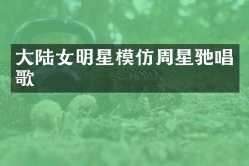大陆女明星模仿周星驰唱歌
