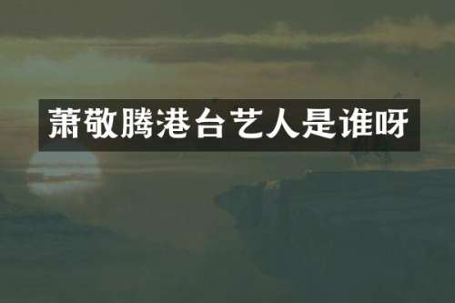 萧敬腾港台艺人是谁呀