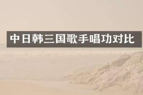 中日韩三国歌手唱功对比