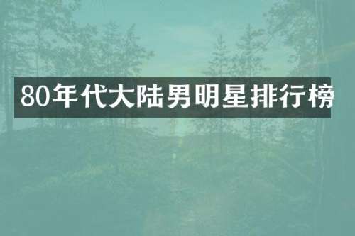 80年代大陆男明星排行榜