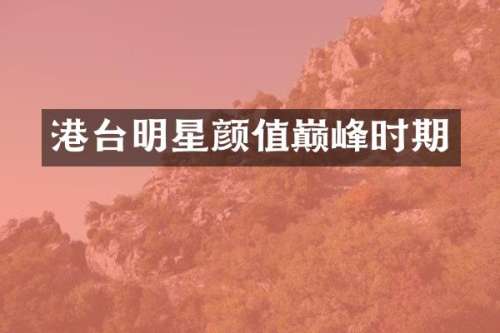 港台明星颜值巅峰时期