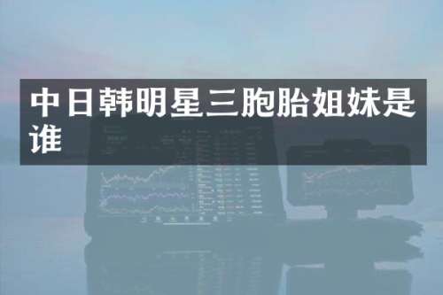 中日韩明星三胞胎姐妹是谁