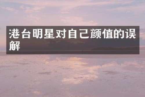 港台明星对自己颜值的误解