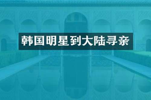 韩国明星到大陆寻亲