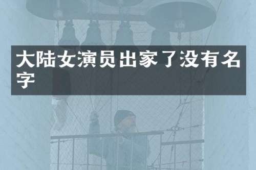 大陆女演员出家了没有名字