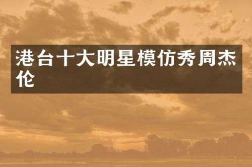 港台十大明星模仿秀周杰伦