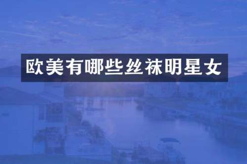 欧美有哪些丝袜明星女