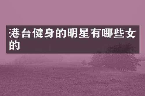 港台健身的明星有哪些女的