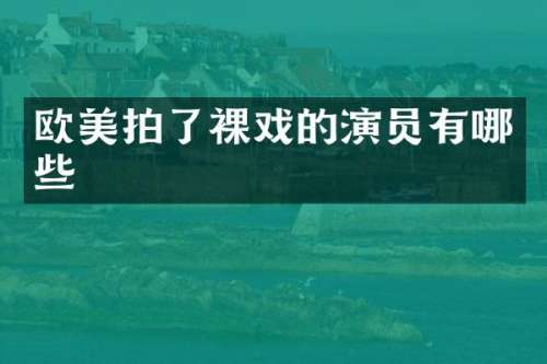 欧美拍了裸戏的演员有哪些