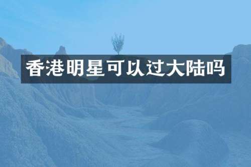 香港明星可以过大陆吗
