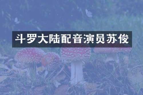 斗罗大陆配音演员苏俊