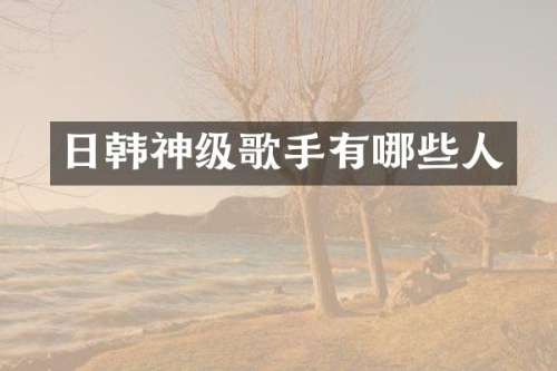 日韩神级歌手有哪些人