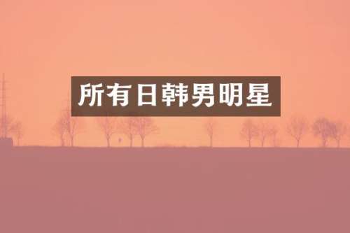 所有日韩男明星