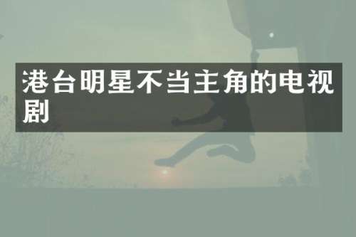 港台明星不当主角的电视剧