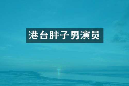 港台胖子男演员