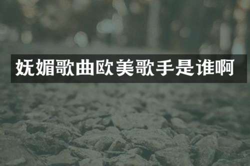 妩媚歌曲欧美歌手是谁啊