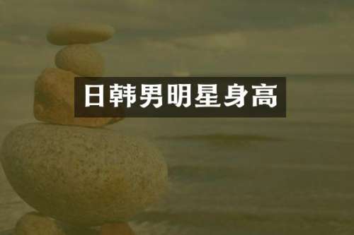 日韩男明星身高