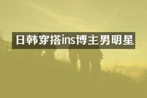 日韩穿搭ins博主男明星