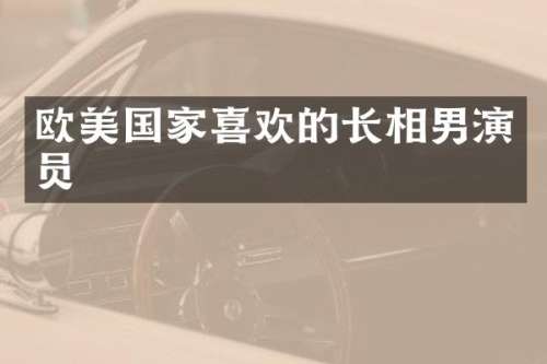 欧美国家喜欢的长相男演员