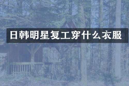 日韩明星复工穿什么衣服